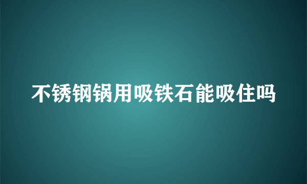 不锈钢锅用吸铁石能吸住吗