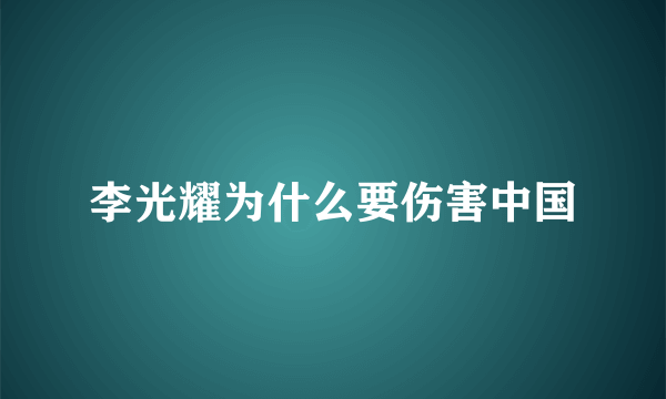 李光耀为什么要伤害中国