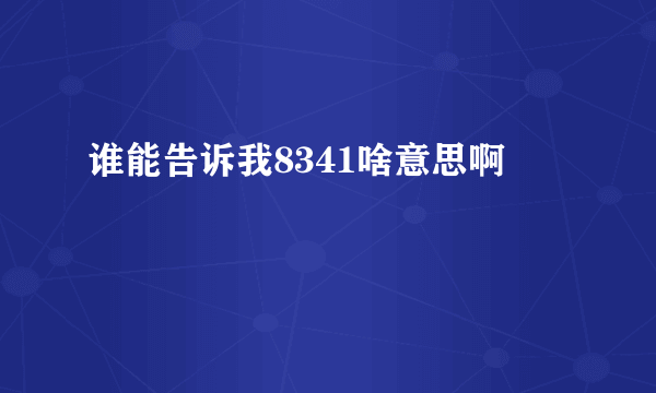 谁能告诉我8341啥意思啊