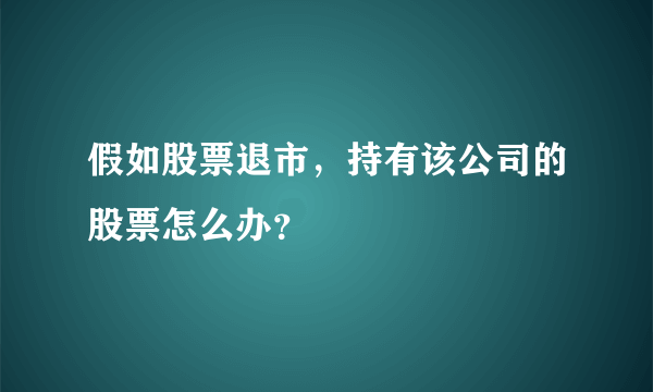 假如股票退市，持有该公司的股票怎么办？