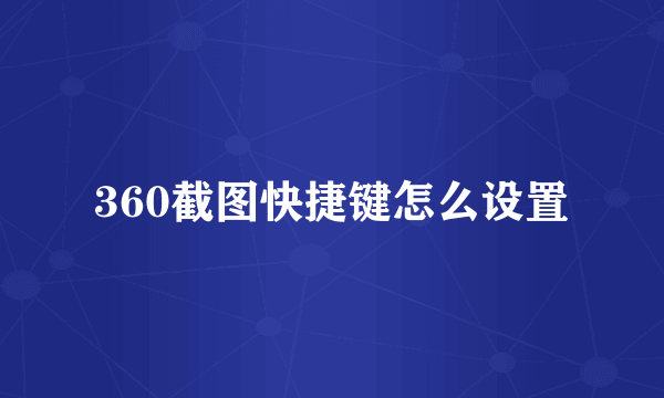 360截图快捷键怎么设置