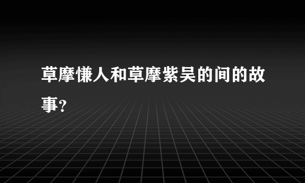 草摩慊人和草摩紫吴的间的故事？