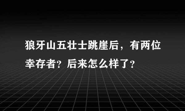 狼牙山五壮士跳崖后，有两位幸存者？后来怎么样了？