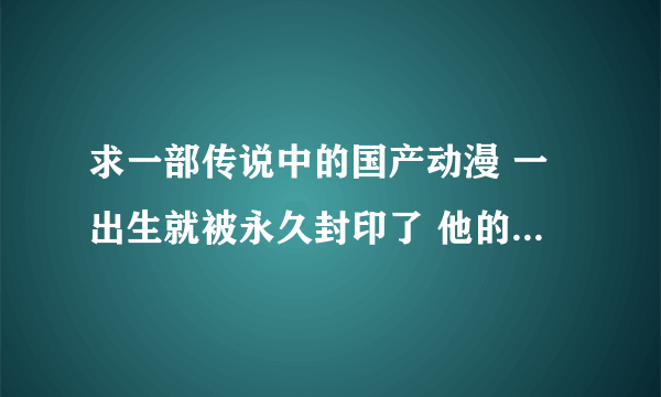 求一部传说中的国产动漫 一出生就被永久封印了 他的名字是 布吉岛漂流记