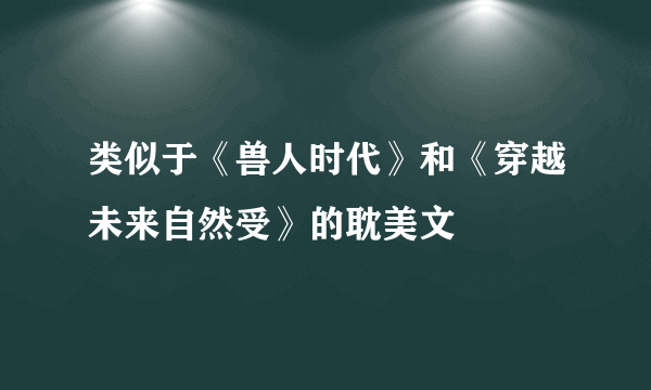 类似于《兽人时代》和《穿越未来自然受》的耽美文