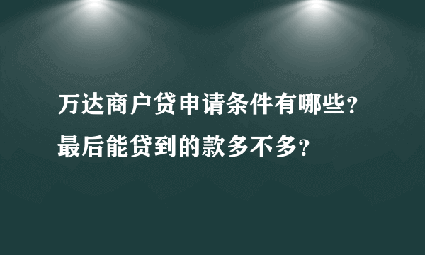 万达商户贷申请条件有哪些？最后能贷到的款多不多？