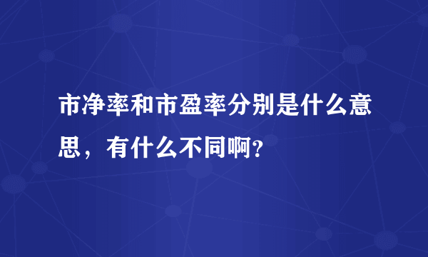 市净率和市盈率分别是什么意思，有什么不同啊？