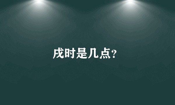 戌时是几点？