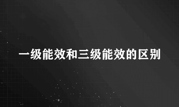 一级能效和三级能效的区别