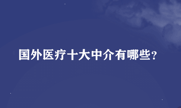 国外医疗十大中介有哪些？