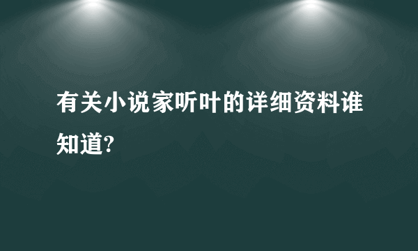 有关小说家听叶的详细资料谁知道?