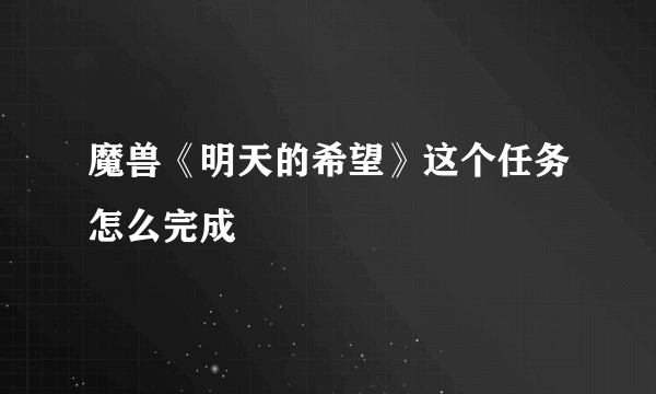 魔兽《明天的希望》这个任务怎么完成