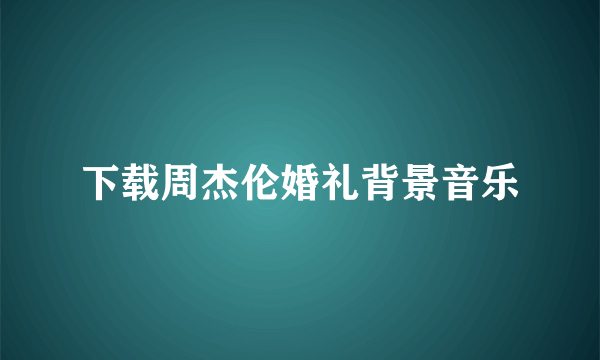 下载周杰伦婚礼背景音乐