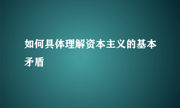 如何具体理解资本主义的基本矛盾