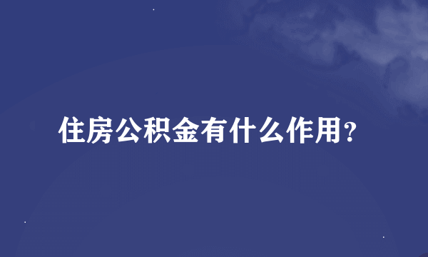 住房公积金有什么作用？