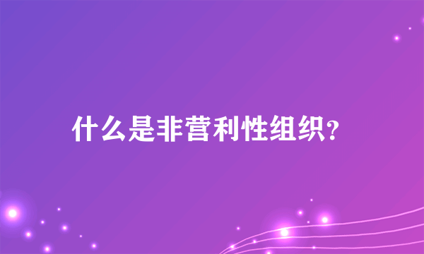 什么是非营利性组织？