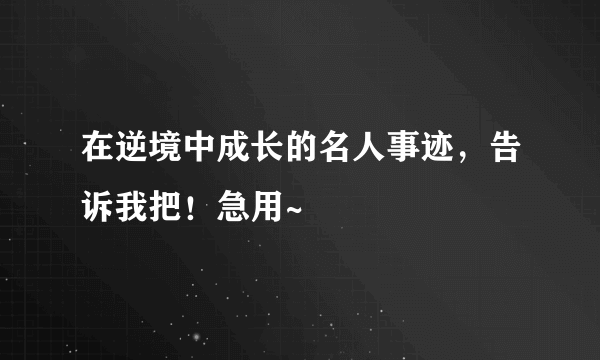 在逆境中成长的名人事迹，告诉我把！急用~