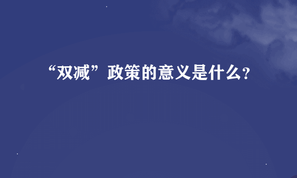 “双减”政策的意义是什么？