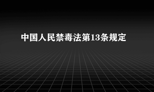 中国人民禁毒法第13条规定