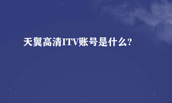 天翼高清ITV账号是什么?