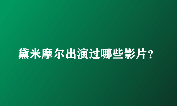 黛米摩尔出演过哪些影片？