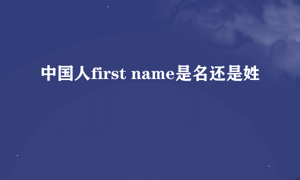 中国人first name是名还是姓