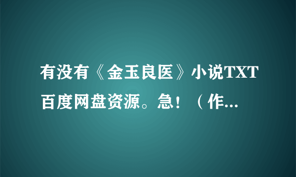 有没有《金玉良医》小说TXT百度网盘资源。急！（作者：寂寞的清泉）