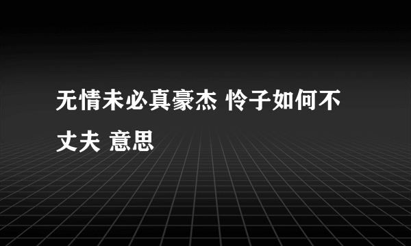 无情未必真豪杰 怜子如何不丈夫 意思