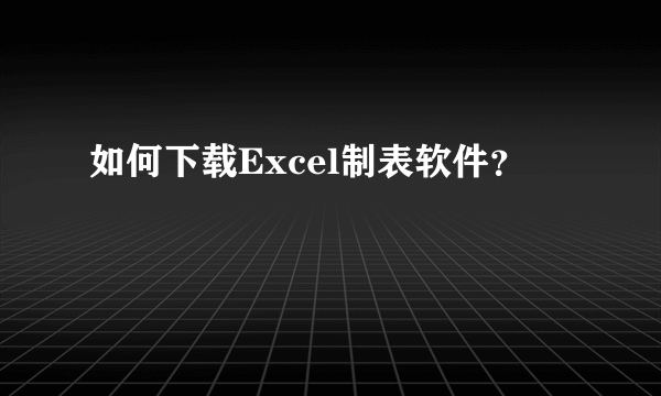 如何下载Excel制表软件？