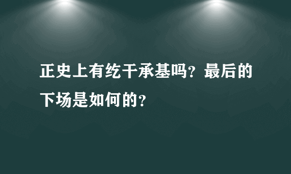 正史上有纥干承基吗？最后的下场是如何的？