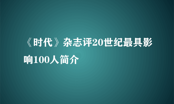 《时代》杂志评20世纪最具影响100人简介