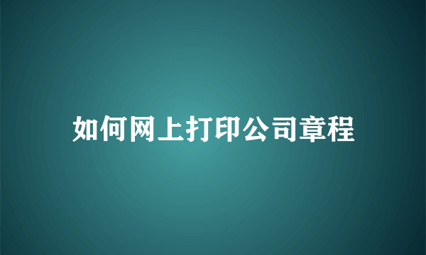 如何网上打印公司章程