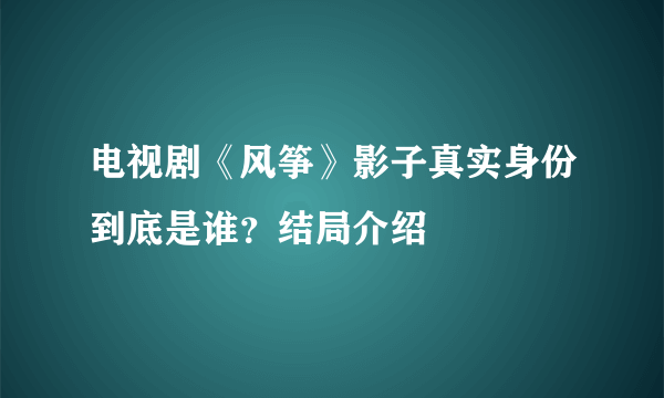 电视剧《风筝》影子真实身份到底是谁？结局介绍