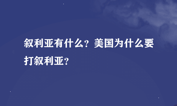 叙利亚有什么？美国为什么要打叙利亚？