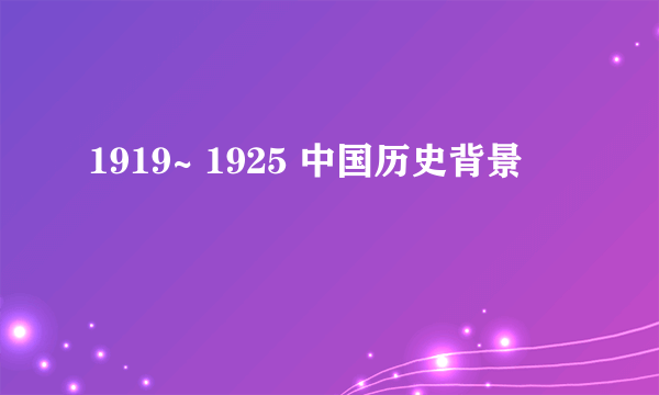 1919~ 1925 中国历史背景