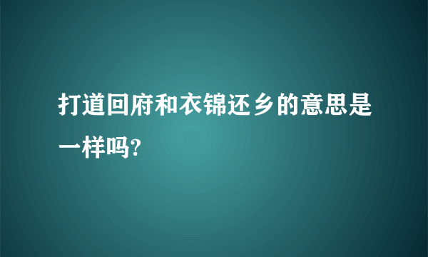 打道回府和衣锦还乡的意思是一样吗?