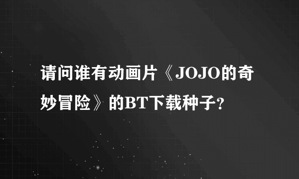 请问谁有动画片《JOJO的奇妙冒险》的BT下载种子？