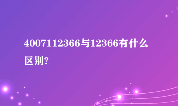 4007112366与12366有什么区别?