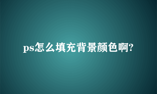 ps怎么填充背景颜色啊?