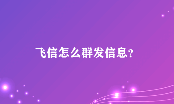 飞信怎么群发信息？