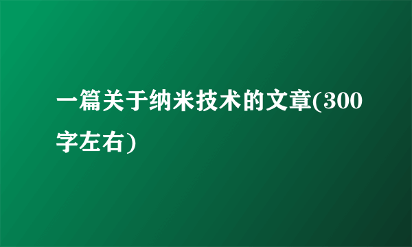 一篇关于纳米技术的文章(300字左右)