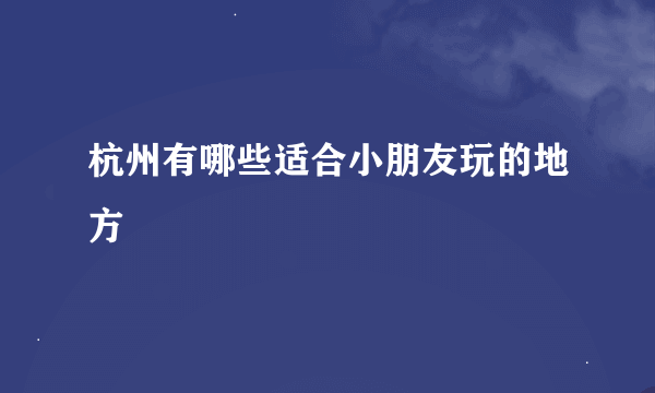 杭州有哪些适合小朋友玩的地方