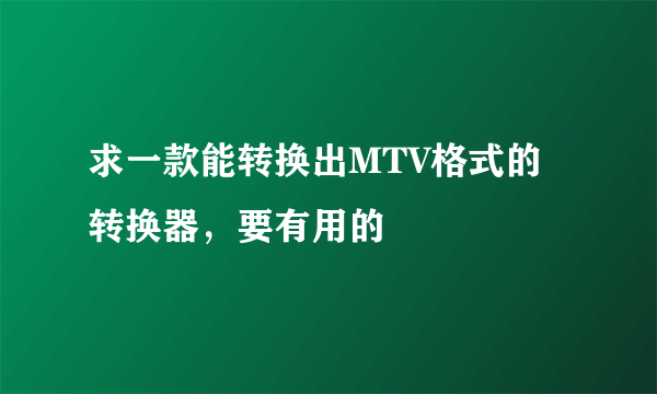 求一款能转换出MTV格式的转换器，要有用的