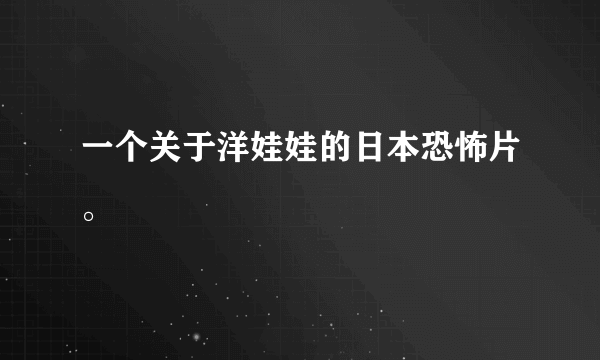 一个关于洋娃娃的日本恐怖片。