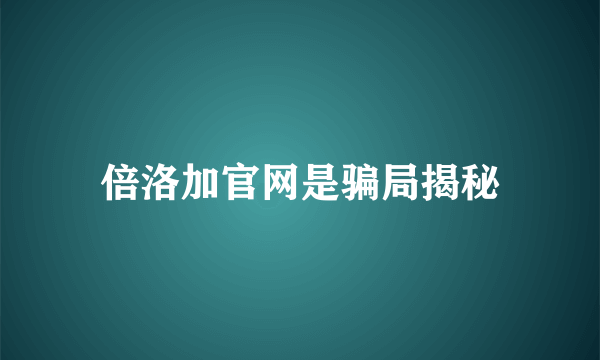 倍洛加官网是骗局揭秘