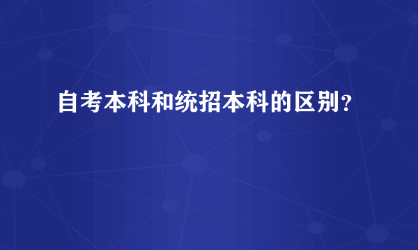 自考本科和统招本科的区别？