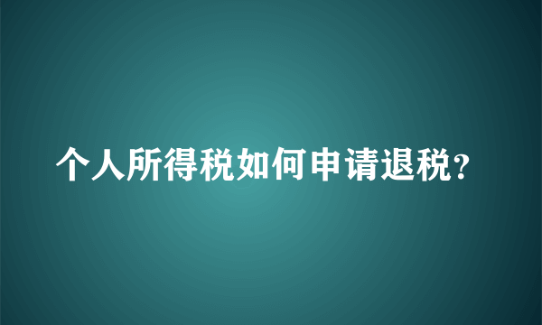 个人所得税如何申请退税？