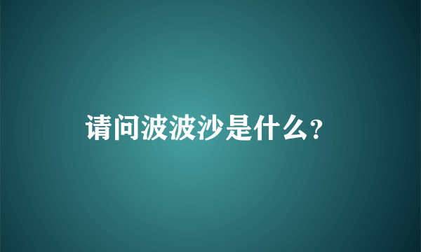 请问波波沙是什么？