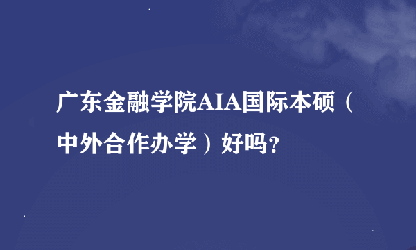 广东金融学院AIA国际本硕（中外合作办学）好吗？