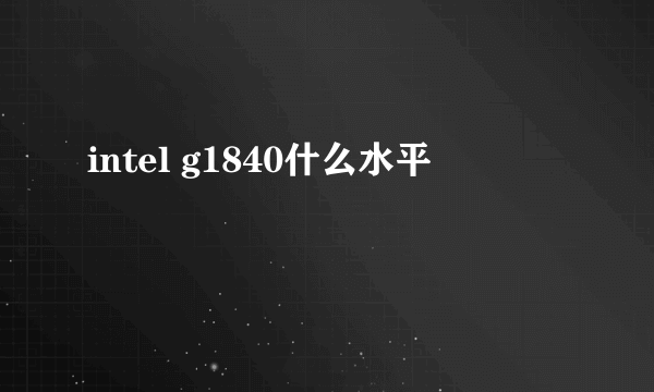 intel g1840什么水平